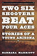 Two Six Shooters Beat Four Aces. Stories Of A Young Arizona BARBARA MARRIOTT