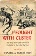 I Fought With Custer. The Story Of Sergeant Windolph, Last Survivor Of The Battle Of The Little Big Horn HUNT, FRAZIER AND ROBERT [AS TOLD TO] WITH EXPLANATORY MATERIAL AND CONTEMPORARY SIDELIGHTS ON THE CUSTER FIGHT