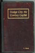 Dodge City, The Cowboy Capital And The Great Southwest In The Days Of The Wild Indian, The Buffalo, The Cowboy, Dance Halls, Gambling Halls And Bad Men ROBERT M. WRIGHT