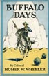 Buffalo Days. Forty Years In The Old West: The Personal Narrative Of A Cattleman, Indian Fighter And Army Officer COL HOMER W. WHEELER