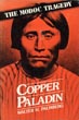 Copper Paladin, A Modoc Tragedy. A Story Of The Two Principal Role-Players Of The Modoc Indian War Of 1872-73 WALTER H. PALMBERG