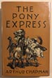 The Pony Express. The Record Of A Romantic Adventure In Business. ARTHUR CHAPMAN